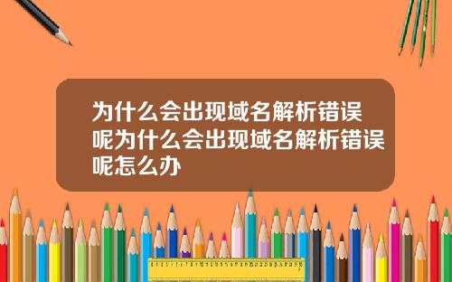 为什么会出现域名解析错误呢为什么会出现域名解析错误呢怎么办