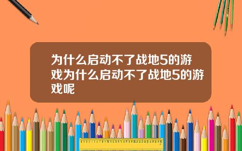 为什么启动不了战地5的游戏为什么启动不了战地5的游戏呢