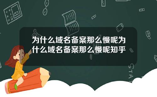 为什么域名备案那么慢呢为什么域名备案那么慢呢知乎