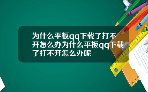 为什么平板qq下载了打不开怎么办为什么平板qq下载了打不开怎么办呢