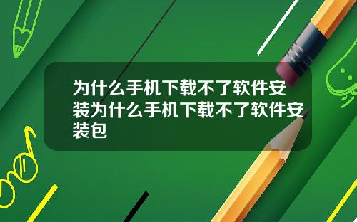 为什么手机下载不了软件安装为什么手机下载不了软件安装包