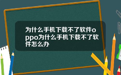 为什么手机下载不了软件oppo为什么手机下载不了软件怎么办