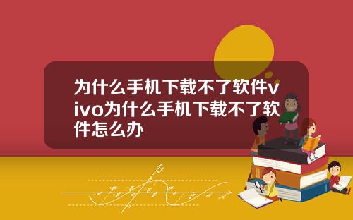 为什么手机下载不了软件vivo为什么手机下载不了软件怎么办