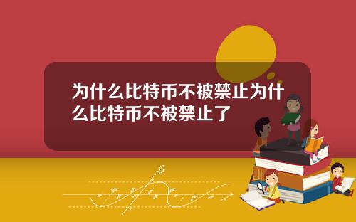 为什么比特币不被禁止为什么比特币不被禁止了