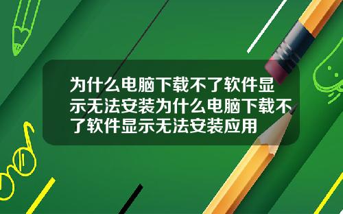 为什么电脑下载不了软件显示无法安装为什么电脑下载不了软件显示无法安装应用
