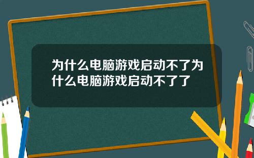 为什么电脑游戏启动不了为什么电脑游戏启动不了了
