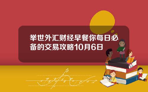 举世外汇财经早餐你每日必备的交易攻略10月6日