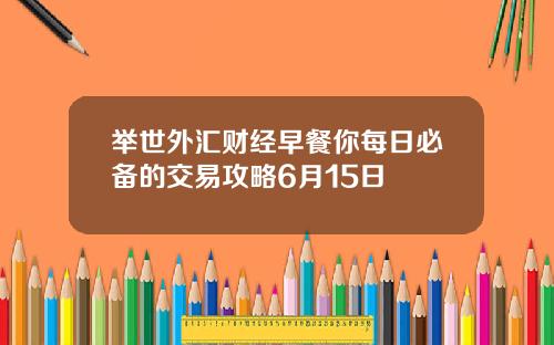 举世外汇财经早餐你每日必备的交易攻略6月15日
