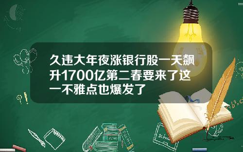久违大年夜涨银行股一天飙升1700亿第二春要来了这一不雅点也爆发了