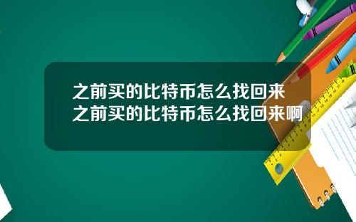 之前买的比特币怎么找回来之前买的比特币怎么找回来啊