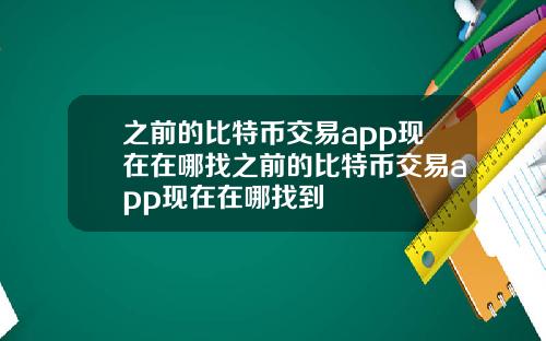 之前的比特币交易app现在在哪找之前的比特币交易app现在在哪找到