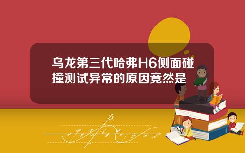 乌龙第三代哈弗H6侧面碰撞测试异常的原因竟然是