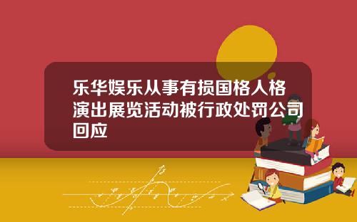 乐华娱乐从事有损国格人格演出展览活动被行政处罚公司回应