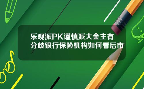 乐观派PK谨慎派大金主有分歧银行保险机构如何看后市