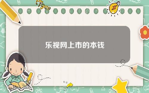 乐视网上市的本钱