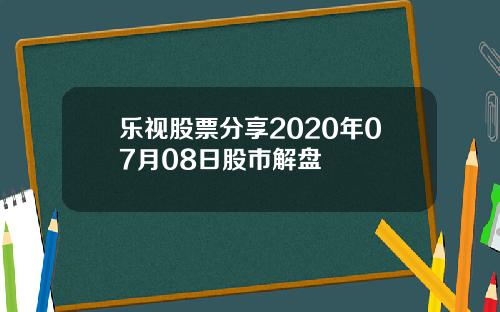 乐视股票分享2020年07月08日股市解盘