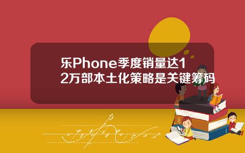 乐Phone季度销量达12万部本土化策略是关键筹码