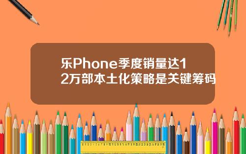 乐Phone季度销量达12万部本土化策略是关键筹码