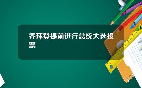 乔拜登提前进行总统大选投票