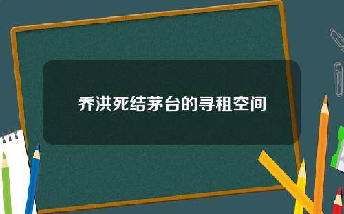 乔洪死结茅台的寻租空间