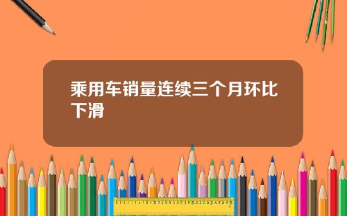 乘用车销量连续三个月环比下滑
