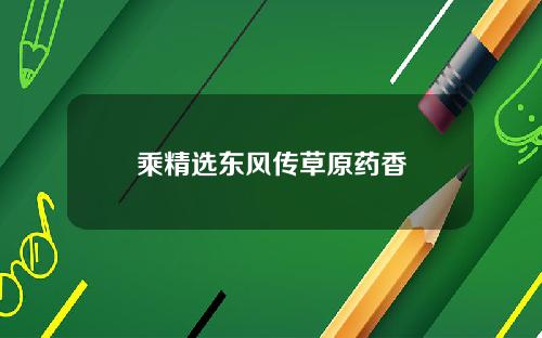乘精选东风传草原药香