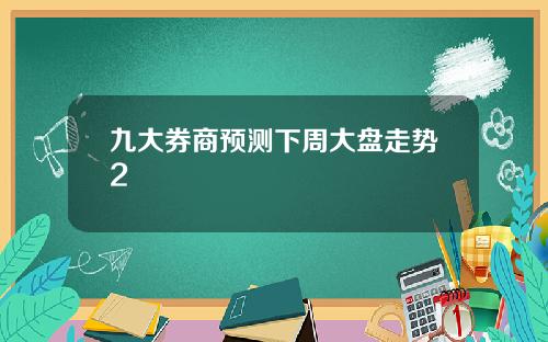 九大券商预测下周大盘走势2