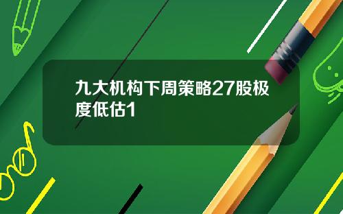 九大机构下周策略27股极度低估1