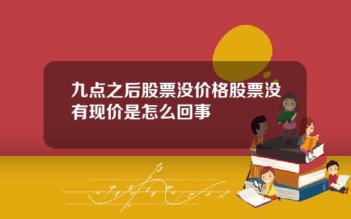 九点之后股票没价格股票没有现价是怎么回事