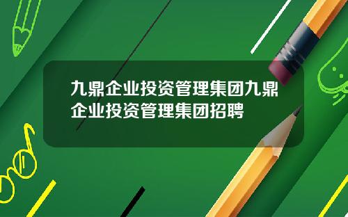 九鼎企业投资管理集团九鼎企业投资管理集团招聘