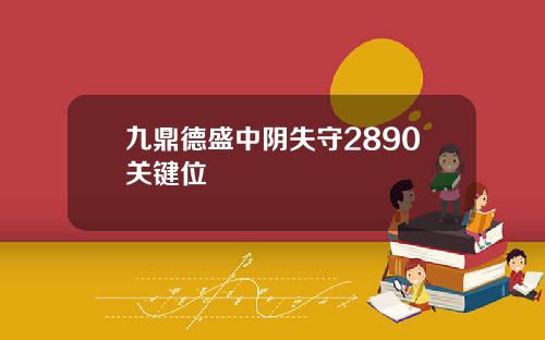 九鼎德盛中阴失守2890关键位