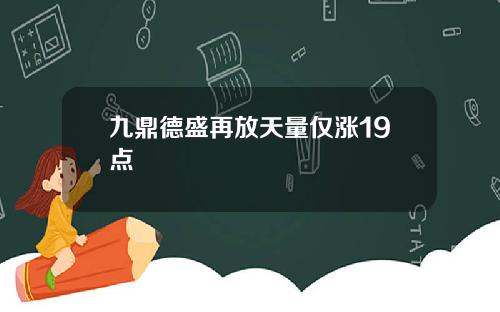 九鼎德盛再放天量仅涨19点