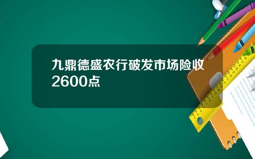 九鼎德盛农行破发市场险收2600点