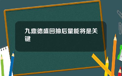 九鼎德盛回抽后量能将是关键