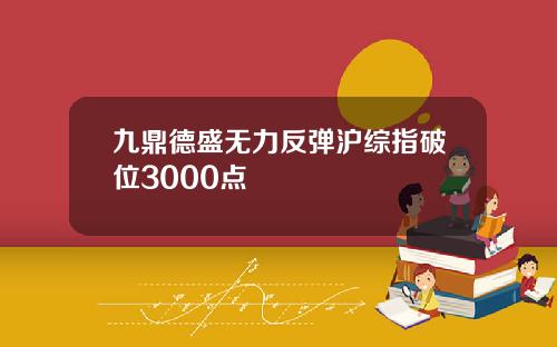 九鼎德盛无力反弹沪综指破位3000点