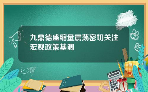 九鼎德盛缩量震荡密切关注宏观政策基调