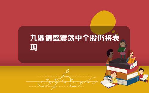 九鼎德盛震荡中个股仍将表现