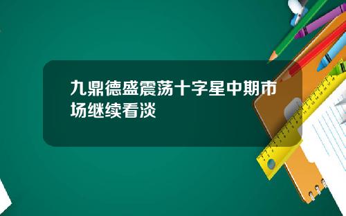 九鼎德盛震荡十字星中期市场继续看淡
