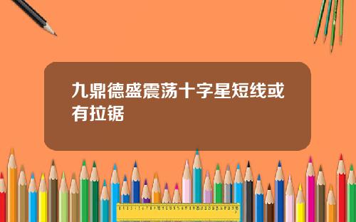 九鼎德盛震荡十字星短线或有拉锯