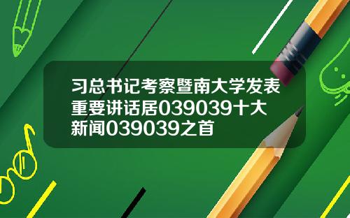 习总书记考察暨南大学发表重要讲话居039039十大新闻039039之首