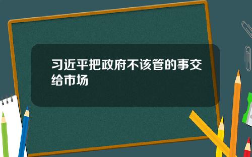 习近平把政府不该管的事交给市场