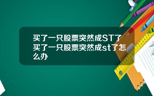 买了一只股票突然成ST了买了一只股票突然成st了怎么办