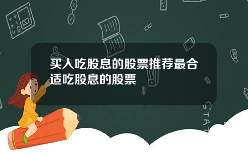 买入吃股息的股票推荐最合适吃股息的股票