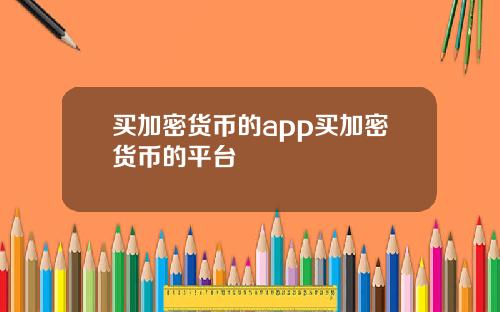买加密货币的app买加密货币的平台