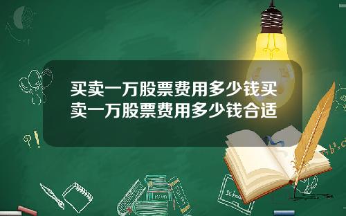 买卖一万股票费用多少钱买卖一万股票费用多少钱合适
