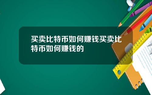 买卖比特币如何赚钱买卖比特币如何赚钱的