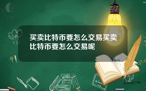 买卖比特币要怎么交易买卖比特币要怎么交易呢
