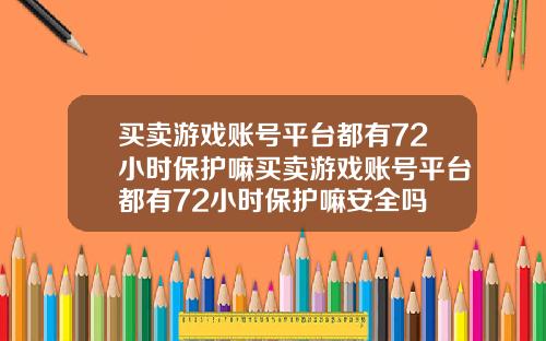 买卖游戏账号平台都有72小时保护嘛买卖游戏账号平台都有72小时保护嘛安全吗