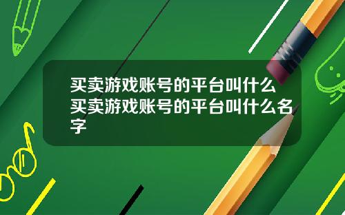 买卖游戏账号的平台叫什么买卖游戏账号的平台叫什么名字