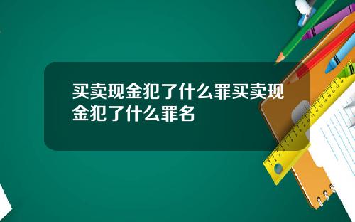 买卖现金犯了什么罪买卖现金犯了什么罪名